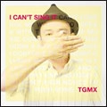 TGMX / アイキャントシングイット