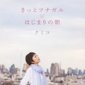 KUMIKO / クミコ / きっとツナガル/はじまりの朝