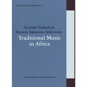 RYUICHI SAKAMOTO / 坂本龍一 / commmons:schola vol.11 Kenichi Tsukada&Ryuichi Sakamoto Selections:Traditional Music in Africa / COMMMONS: SCHOLA VOL.11 KENICHI TSUKADA & RYUICHI SAKAMOTO SELECTIONS: TRADITIONAL MUSIC IN AFRICA