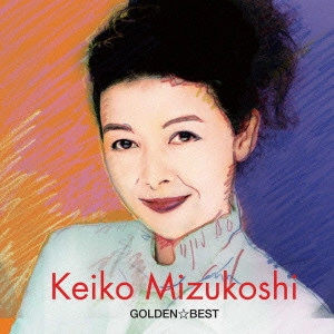 KEIKO MIZUKOSHI / 水越けいこ (水越恵子) / ゴールデン☆ベスト 水越恵子