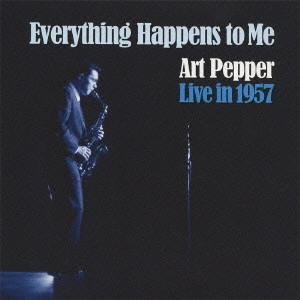 ART PEPPER / アート・ペッパー / エヴリシング・ハプンズ・トゥ・ミー:アート・ペッパー・ライヴ・イン・1957 / EVERYTHING HAPPENS TO ME: ART PEPPER LIVE IN 1957
