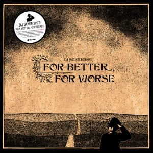 DJ SCIENTIST / FOR BETTER, FOR WORSE