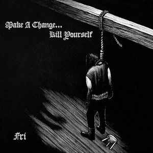 MAKE A CHANGE... KILL YOURSELF / FRI(DIGI)