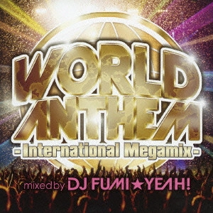 DJ FUMI YEAH! / DJ FUMI★YEAH! / ワールド・アンセム・インターナショナル・メガミックス－mixed　by　DJ　FUMI★YEAH / WORLD ANTHEM - INTERNATIONAL MEGAMIX - MIXED BY DJ FUMI YEAH!