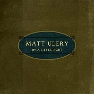 MATT ULERY / BY A LITTLE LIGHT