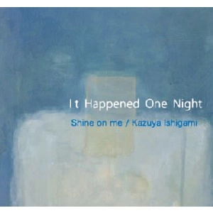 SHINE ON ME/KAZUYA ISHIGAMI / IT HAPPENED ONE NIGHT