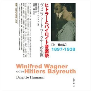 ブリギッテ・ハーマン / ヒトラーとバイロイト音楽祭　ヴィニフレートワーグナーの生涯　上　戦前編　1897ー1938