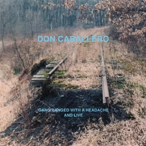DON CABALLERO / ドン・キャバレロ / GANG BANGED WITH A HEADACHE, AND LIVE