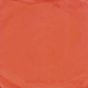 ORCHIDS / オーキッズ / SOMETHING FOR THE LONGING