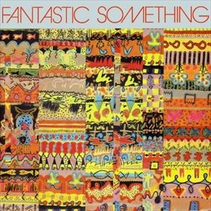 FANTASTIC SOMETHING / ファンタスティック・サムシング / FANTASTIC SOMETHING