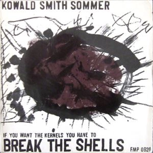 KOWALD/SMITH/SOMMER / IF YOU WANT THE KERNELS YOU HAVE TO BREAK THE SHELLS