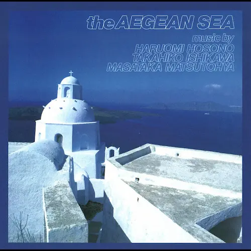 HARUOMI HOSONO, TAKAHIKO ISHIKAWA, MASATAKA MATSUTOYA / 細野晴臣 / 石川鷹彦 / 松任谷正隆 / エーゲ海