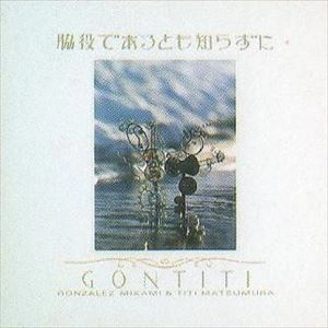 GONTITI / ゴンチチ / 脇役であるとも知らずに