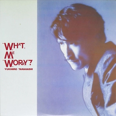 YUKIHIRO TAKAHASHI / 高橋幸宏 (高橋ユキヒロ) / WHAT, ME WORRY?