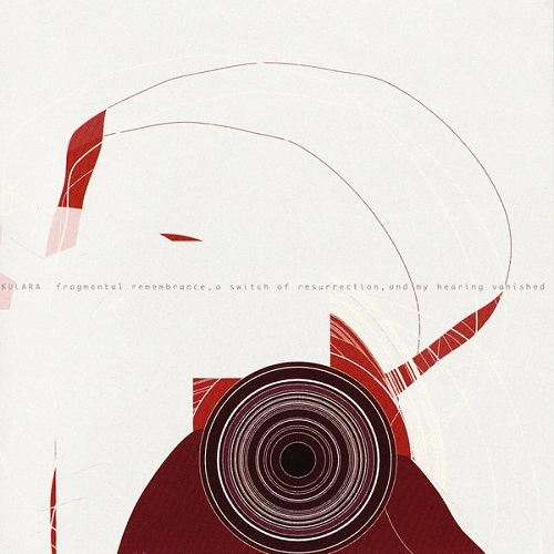 KULARA / クララ / FRAGMENTAL REMEMBRANCE A SWITCH Of RESURRECTION AND MY HEARING VANISHED