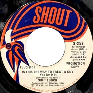 SOFT TOUCH (SOUL/SHOUT RECORDS) / IS THIS THE WAY TO TREAT A GUY YOU BET IT IS