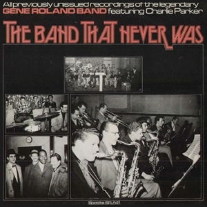 GENE ROLAND / BAND THAT NEVER WAS - GENE ROLAND BAND FEATURING CHARLIE PARKER