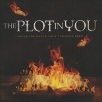 PLOT IN YOU / COULD YOU WATCH YOUR CHILDREN BURN