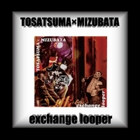 TOSATSUMA×MIZUBATA / exchange looper