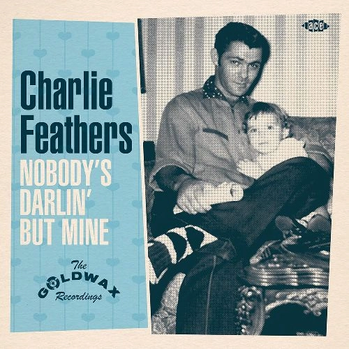 CHARLIE FEATHERS / チャーリー・フェザース / NOBODY'S DARLIN' BUT MINE ~ THE GOLDWAX RECORDINGS