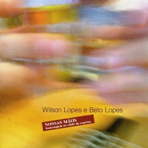 BETO LOPES & WILSON LOPES / ベト・ロペス&ウィルソン・ロペス / NOSSAS MAOS - UMA HOMENAGEM AO CLUBE DA ESQUINA / NOSSAS MAOS UMA HOMENAGEM AO CLUBE DA ESQUINA
