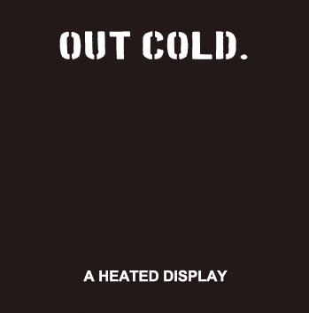 OUT COLD / アウトコールド / A HEATED DISPLAY