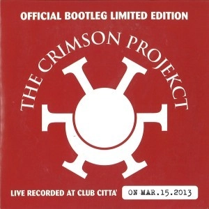 THE CRIMSON PROJEKCT / ザ・クリムゾン・プロジェクト / オフィシャル･ブートレッグ･リミテッド･エディション 1ST DAY / OFFICIAL BOOTLEG LIVE@CLUB CITTA' ON MAR. 15. 2013