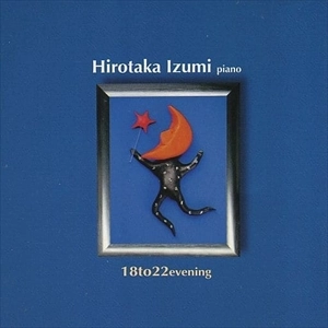 HIROTAKA IZUMI / 和泉宏隆 / 18 TO 22 EVENING