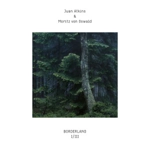 JUAN ATKINS & MORITZ VON OSWALD PRESENT BORDERLAND / BORDERLAND I/III