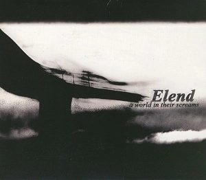 ELEND / エレンド / A WORLD IN THEIR SCREAMS