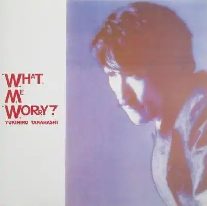YUKIHIRO TAKAHASHI / 高橋幸宏 (高橋ユキヒロ) / ぼく、だいじょうぶ！ / WHAT, ME WORRY?
