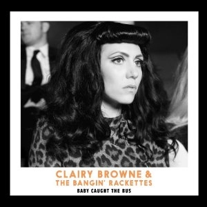 CLAIRY BROWNE&THE BANGIN' RACKETTES / クレアリー・ブラウン&ザ・バンギン・ラケッツ / BABY CAUGHT THE BUS