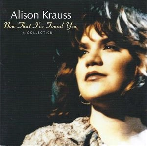 ALISON KRAUSS / アリソン・クラウス / NOW THAT I'VE FOUND YOU A COLLECTION