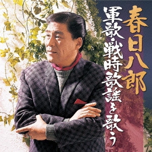 HACHIRO KASUGA / 春日八郎 / 春日八郎 軍歌・戦時歌謡を歌う