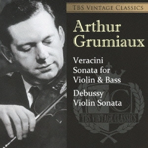 ARTHUR GRUMIAUX / アルテュール・グリュミオー / TBS VINTAGE CLASSICS ヴェラチーニ:ヴァイオリンと低音のためのソナタ ドビュッシー:ヴァイオリン・ソナタ 他