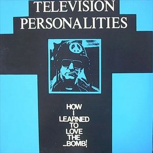 TELEVISION PERSONALITIES / テレヴィジョン・パーソナリティーズ / HOW I LEARNED LOVE THE BOMB