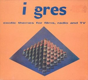 I GRES / イ・グレス / EXOTIC THEMES FOR FILMS, RADIO AND TV