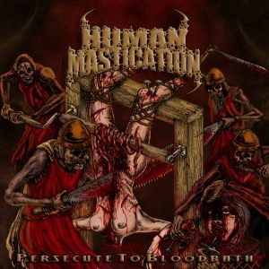 HUMAN MASTICATION / PERSECUTE TO BLOODBATH