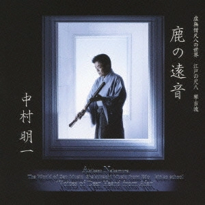 AKIKAZU NAKAMURA / 中村明一 / 虚無僧尺八の世界 江戸の尺八 琴古流 鹿の遠音 / "THE WORLD OF ZEN MUSIC SHAKUHACHI MUSIC FROM EDO KINKO SCHOOL ""VOICES OF DEER HEARD FROM AFAR"""