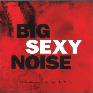 BIG SEXY NOISE / COLLISION COURSE / TRUST THE WITCH