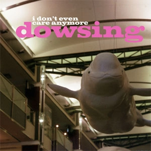DOWSING / ダウジング / I DON'T EVEN CARE ANYMORE