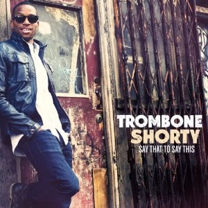 TROMBONE SHORTY / トロンボーン・ショーティ / SAY THAT TO SAY THIS
