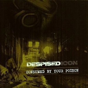 DESPISED ICON / ディスパイズド・アイコン / CONSUMED BY YOUR POISON