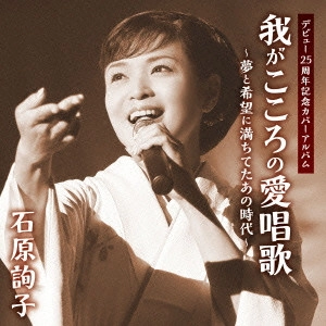 JUNKO ISHIHARA / 石原詢子 / 石原詢子 デビュー25周年記念カバーアルバム 我がこころの愛唱歌~夢と希望に満ちてたあの時代~