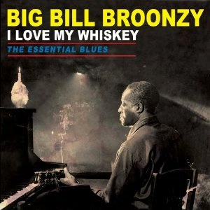 BIG BILL BROONZY / ビッグ・ビル・ブルーンジー / I LOVE MY WHISKEY: THE ESSENTIAL BLUES