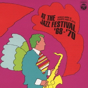 NOBUO HARA & SHARPS & FLATS / 原信夫とシャープス&フラッツ / ジャズ・フェスティヴァルのシャープス&フラッツ ’68-’70 / AT THE JAZZ FESTIVAL '68-'70