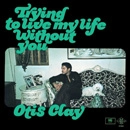 OTIS CLAY / オーティス・クレイ / TRYING TO LIVE MY LIFE WITHOUT YOU