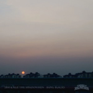BANG BLACKS (JBM+KGE THE SHADOWMEN) / バング・ブラックス / ＢＡＮＧ　ＢＬＡＣＫＳ