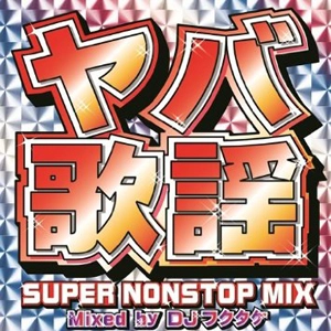 DJフクタケ / ヤバ歌謡 SUPER NONSTOP MIX～Mixed by DJフクタケ