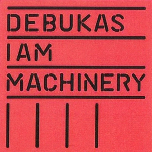 DEBUKAS / I AM MACHINERY